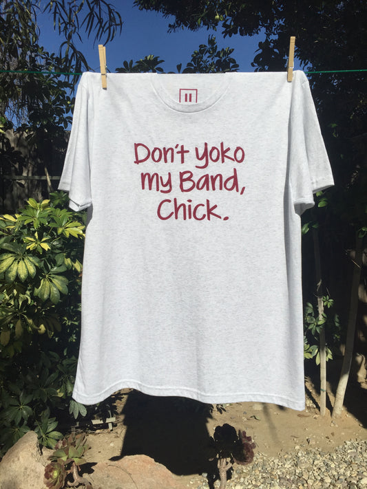 Don’t Yoko My Band, Chick. - Tee